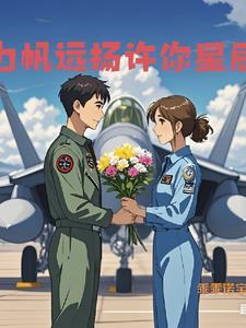被航母飞行员逼婚的女学霸 被航母飞行员逼婚的女学霸