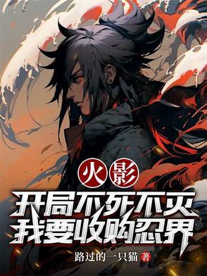 火影,开局不死不灭我要收购忍界 火影,开局不死不灭我要收购忍界