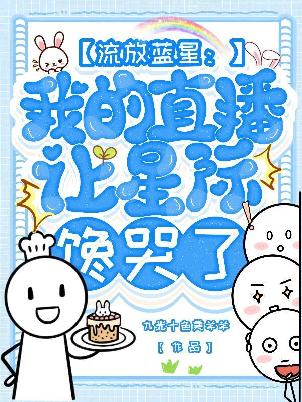 流放蓝星:我的直播让星际馋哭了 流放蓝星:我的直播让星际馋哭了