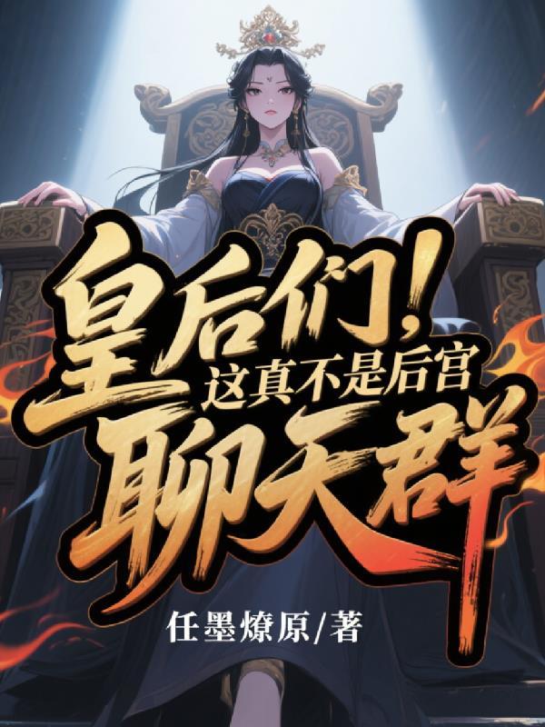 皇后们,这真不是后宫聊天群 皇后们,这真不是后宫聊天群
